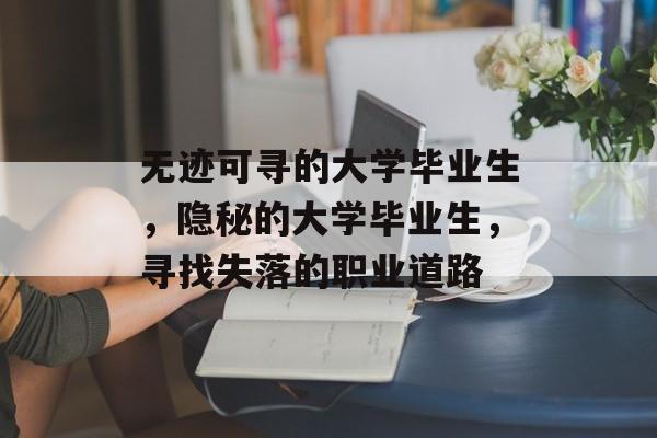 无迹可寻的大学毕业生，隐秘的大学毕业生，寻找失落的职业道路