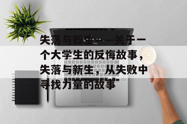 失落与新生——关于一个大学生的反悔故事，失落与新生，从失败中寻找力量的故事