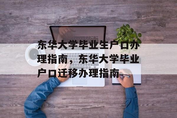 东华大学毕业生户口办理指南，东华大学毕业户口迁移办理指南