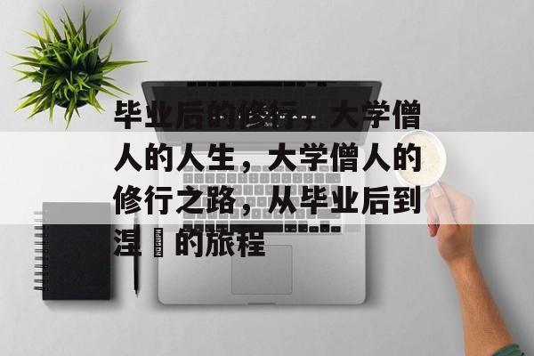 毕业后的修行，大学僧人的人生，大学僧人的修行之路，从毕业后到涅槃的旅程