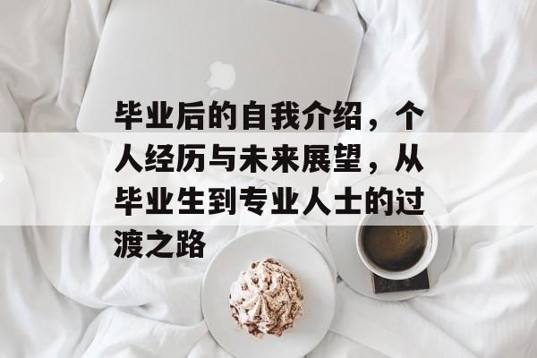 毕业后的自我介绍,个人经历与未来展望,从毕业生到专业人士的过渡之路 毕业后的自我介绍,个人经历与未来展望,从毕业生到专业人士的过渡之路