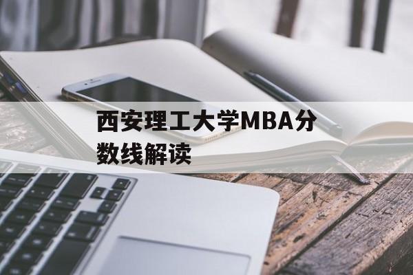 西安理工大学MBA分数线解读 西安理工大学MBA分数线解读