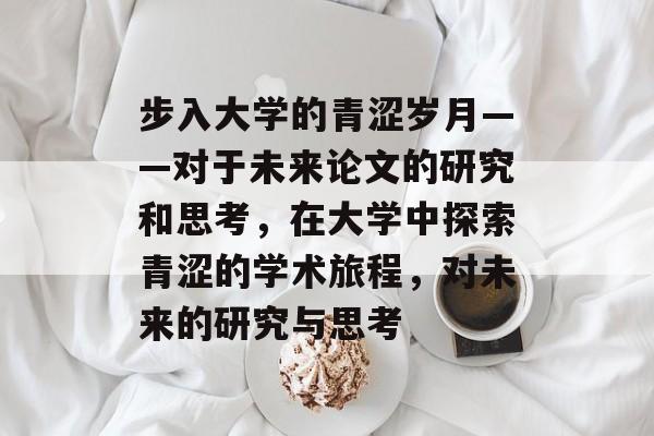 步入大学的青涩岁月——对于未来论文的研究和思考，在大学中探索青涩的学术旅程，对未来的研究与思考