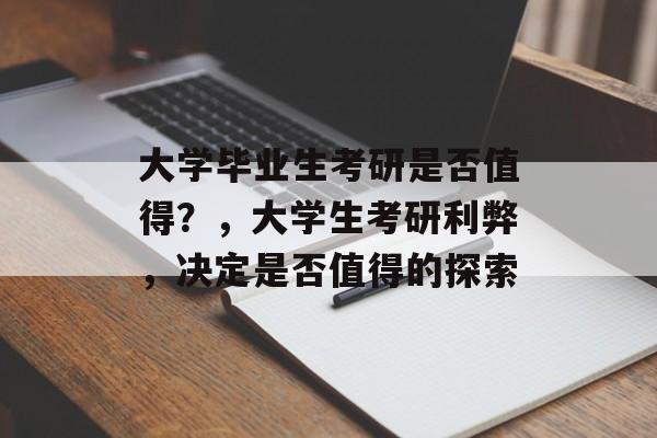 大学毕业生考研是否值得？，大学生考研利弊，决定是否值得的探索