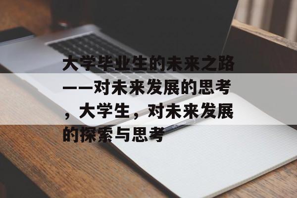 大学毕业生的未来之路——对未来发展的思考，大学生，对未来发展的探索与思考