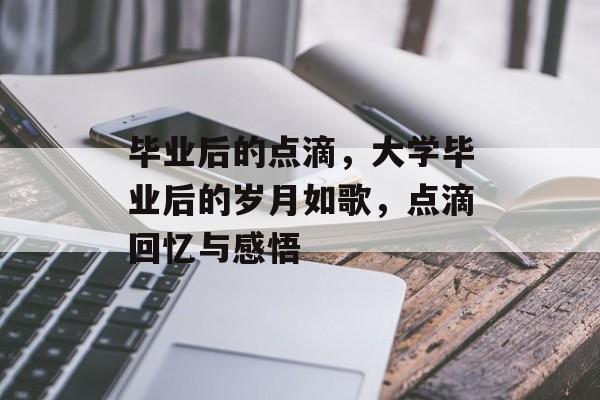 毕业后的点滴，大学毕业后的岁月如歌，点滴回忆与感悟