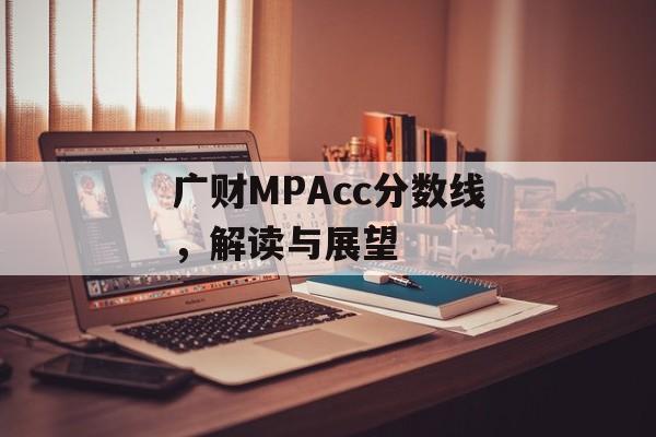 广财MPAcc分数线,解读与展望 广财MPAcc分数线,解读与展望