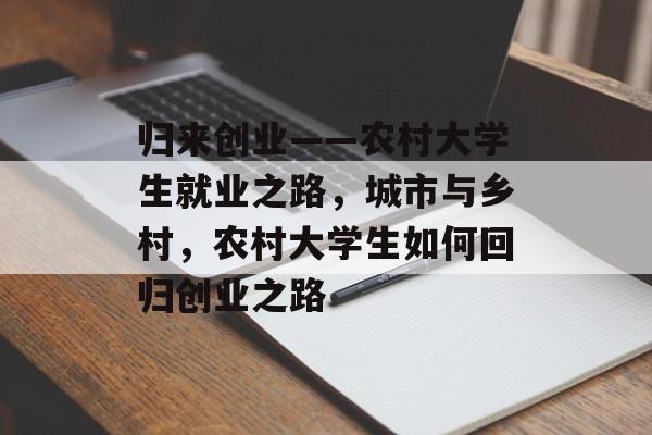 归来创业——农村大学生就业之路,城市与乡村,农村大学生如何回归创业之路 归来创业——农村大学生就业之路,城市与乡村,农村大学生如何回归创业之路