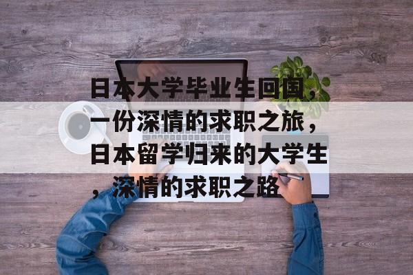 日本大学毕业生回国，一份深情的求职之旅，日本留学归来的大学生，深情的求职之路