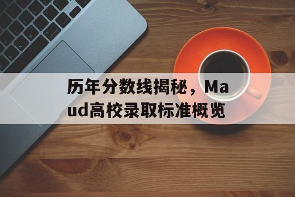 历年分数线揭秘，Maud高校录取标准概览