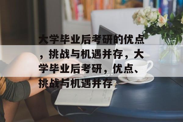 大学毕业后考研的优点，挑战与机遇并存，大学毕业后考研，优点、挑战与机遇并存