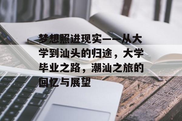 梦想照进现实——从大学到汕头的归途，大学毕业之路，潮汕之旅的回忆与展望