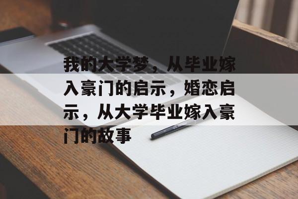 我的大学梦,从毕业嫁入豪门的启示,婚恋启示,从大学毕业嫁入豪门的故事 我的大学梦,从毕业嫁入豪门的启示,婚恋启示,从大学毕业嫁入豪门的故事