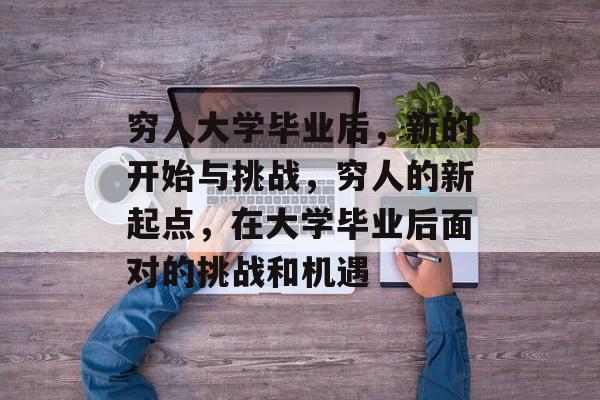 穷人大学毕业后，新的开始与挑战，穷人的新起点，在大学毕业后面对的挑战和机遇