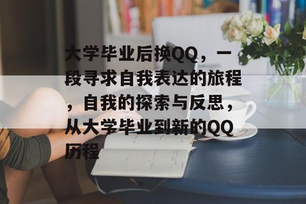 大学毕业后换QQ,一段寻求自我表达的旅程,自我的探索与反思,从大学毕业到新的QQ历程 大学毕业后换QQ,一段寻求自我表达的旅程,自我的探索与反思,从大学毕业到新的QQ历程