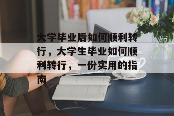 大学毕业后如何顺利转行,大学生毕业如何顺利转行,一份实用的指南 大学毕业后如何顺利转行,大学生毕业如何顺利转行,一份实用的指南