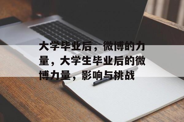 大学毕业后,微博的力量,大学生毕业后的微博力量,影响与挑战 大学毕业后,微博的力量,大学生毕业后的微博力量,影响与挑战