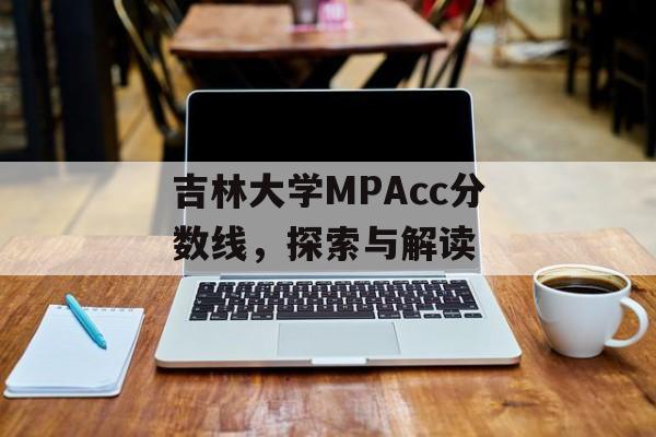吉林大学MPAcc分数线，探索与解读