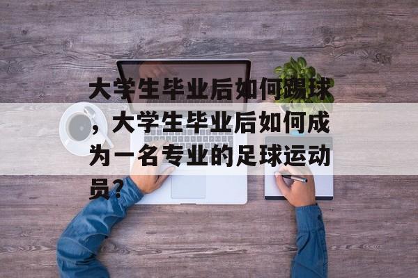 大学生毕业后如何踢球，大学生毕业后如何成为一名专业的足球运动员？