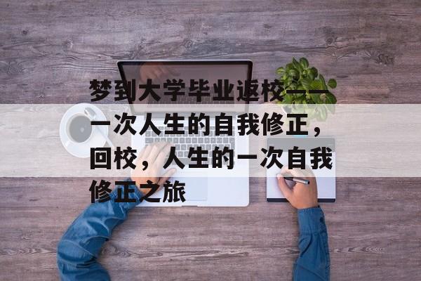 梦到大学毕业返校——一次人生的自我修正，回校，人生的一次自我修正之旅