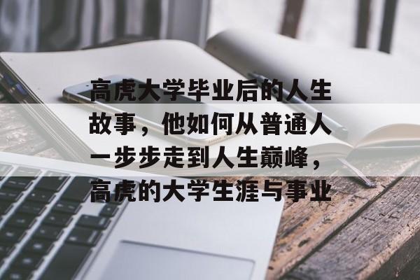 高虎大学毕业后的人生故事，他如何从普通人一步步走到人生巅峰，高虎的大学生涯与事业