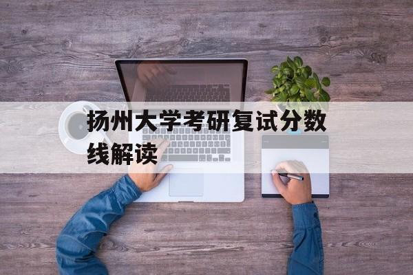 扬州大学考研复试分数线解读
