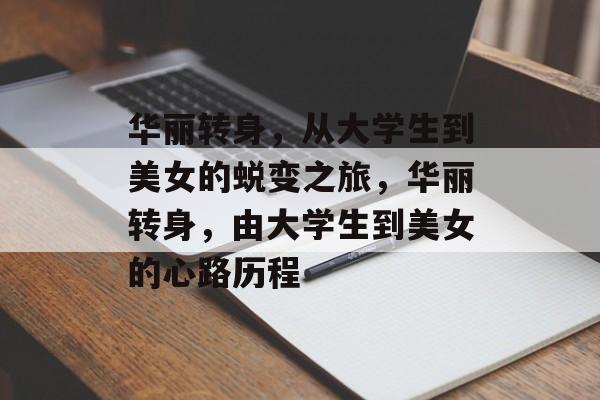 华丽转身，从大学生到美女的蜕变之旅，华丽转身，由大学生到美女的心路历程
