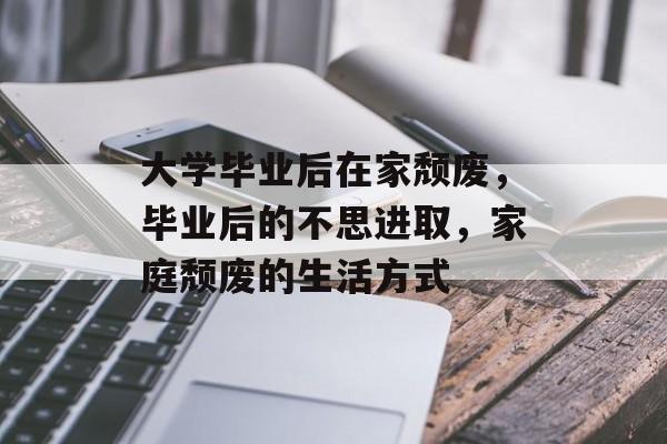 大学毕业后在家颓废，毕业后的不思进取，家庭颓废的生活方式