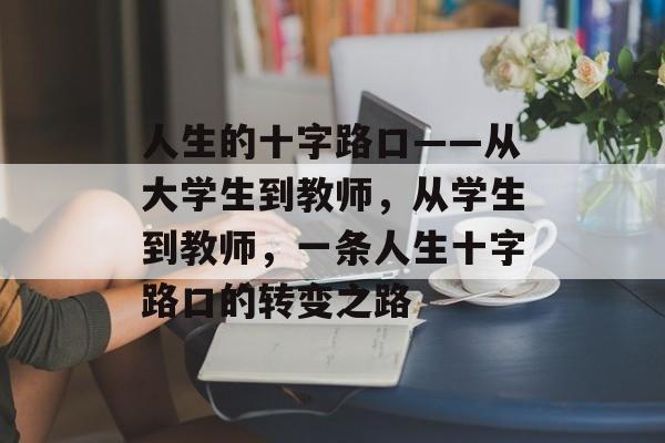 人生的十字路口——从大学生到教师,从学生到教师,一条人生十字路口的转变之路 人生的十字路口——从大学生到教师,从学生到教师,一条人生十字路口的转变之路