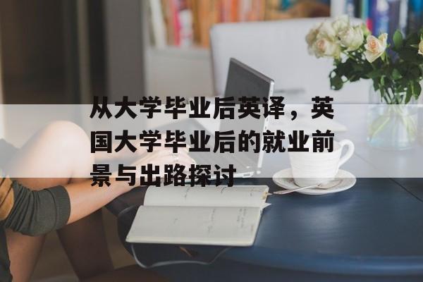 从大学毕业后英译,英国大学毕业后的就业前景与出路探讨 从大学毕业后英译,英国大学毕业后的就业前景与出路探讨