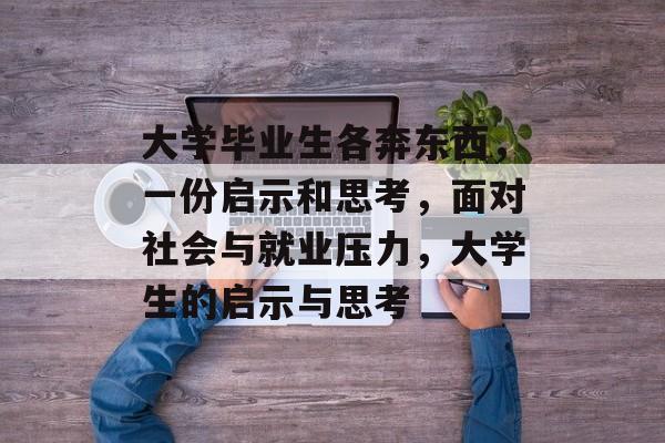 大学毕业生各奔东西,一份启示和思考,面对社会与就业压力,大学生的启示与思考 大学毕业生各奔东西,一份启示和思考,面对社会与就业压力,大学生的启示与思考