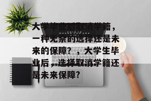 大学毕业后取消学籍，一种无奈的选择还是未来的保障？，大学生毕业后，选择取消学籍还是未来保障?