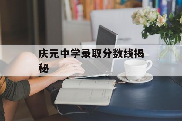 庆元中学录取分数线揭秘