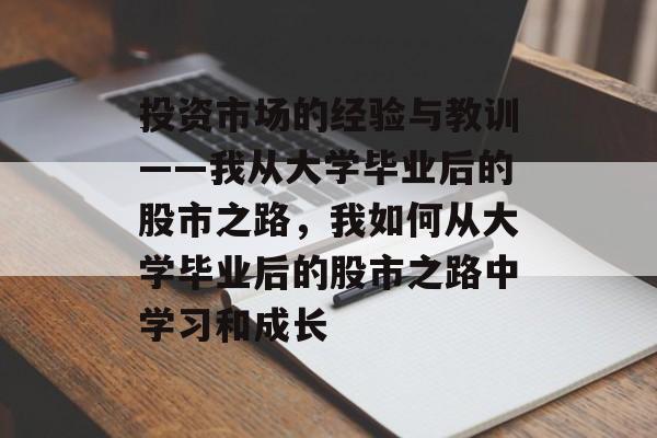 投资市场的经验与教训——我从大学毕业后的股市之路，我如何从大学毕业后的股市之路中学习和成长