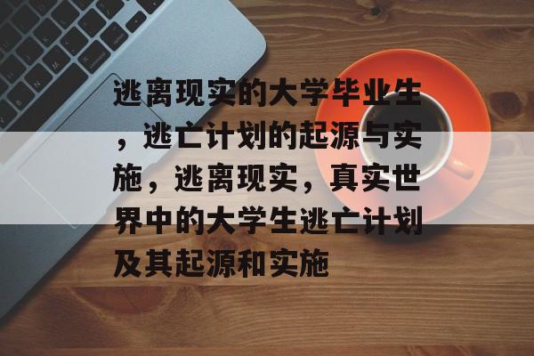 逃离现实的大学毕业生，逃亡计划的起源与实施，逃离现实，真实世界中的大学生逃亡计划及其起源和实施
