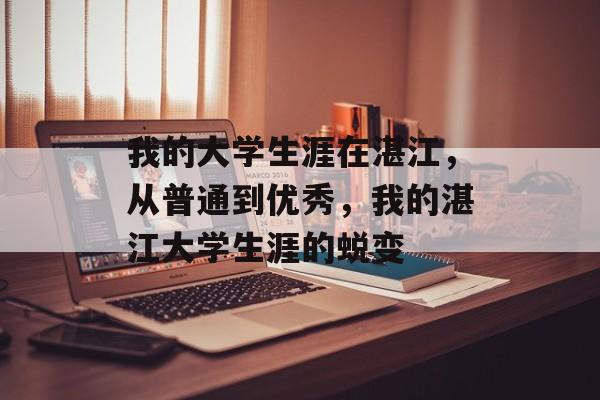 我的大学生涯在湛江，从普通到优秀，我的湛江大学生涯的蜕变