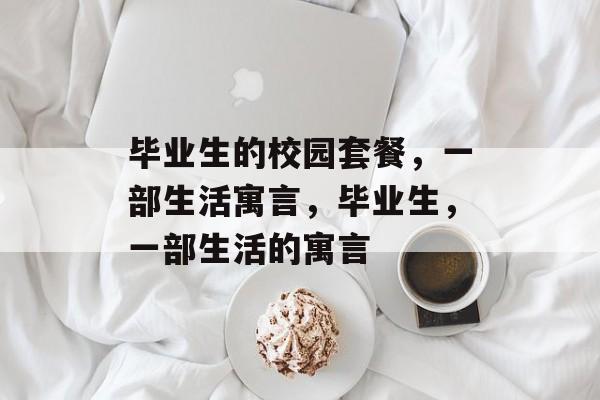毕业生的校园套餐,一部生活寓言,毕业生,一部生活的寓言 毕业生的校园套餐,一部生活寓言,毕业生,一部生活的寓言