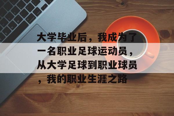 大学毕业后，我成为了一名职业足球运动员，从大学足球到职业球员，我的职业生涯之路