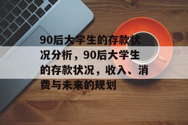 90后大学生的存款状况分析，90后大学生的存款状况，收入、消费与未来的规划