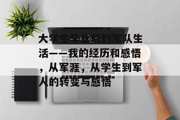 大学生毕业后的军队生活——我的经历和感悟，从军涯，从学生到军人的转变与感悟