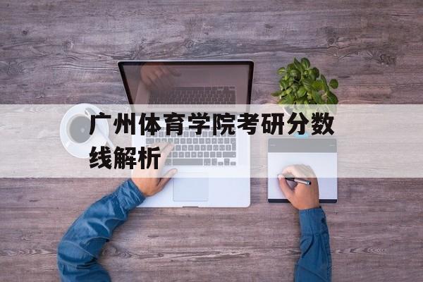 广州体育学院考研分数线解析