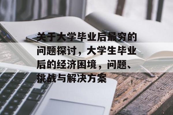关于大学毕业后最穷的问题探讨,大学生毕业后的经济困境,问题、挑战与解决方案 关于大学毕业后最穷的问题探讨,大学生毕业后的经济困境,问题、挑战与解决方案