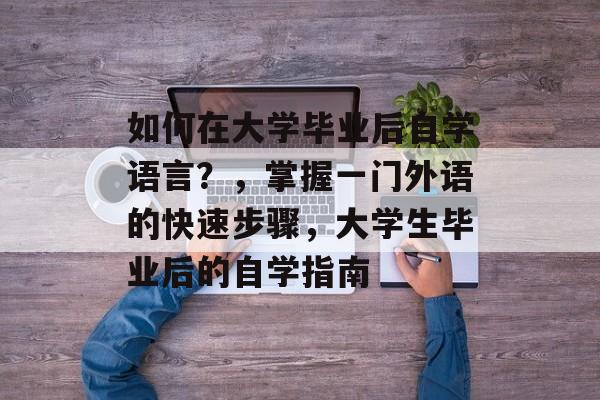 如何在大学毕业后自学语言？，掌握一门外语的快速步骤，大学生毕业后的自学指南