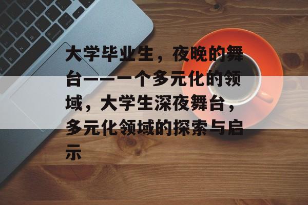 大学毕业生，夜晚的舞台——一个多元化的领域，大学生深夜舞台，多元化领域的探索与启示