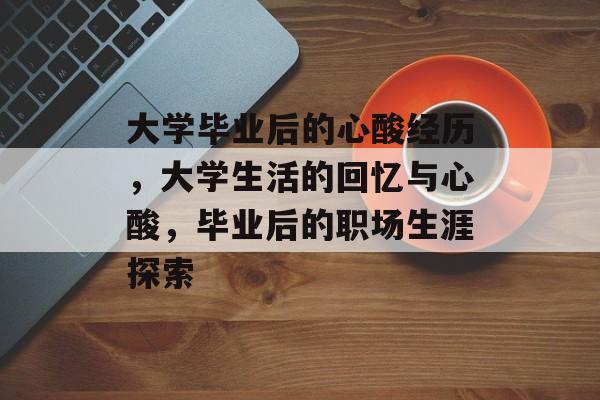 大学毕业后的心酸经历，大学生活的回忆与心酸，毕业后的职场生涯探索
