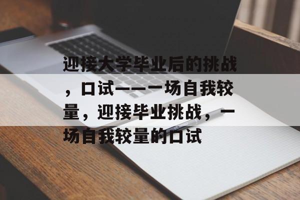 迎接大学毕业后的挑战,口试——一场自我较量,迎接毕业挑战,一场自我较量的口试 迎接大学毕业后的挑战,口试——一场自我较量,迎接毕业挑战,一场自我较量的口试