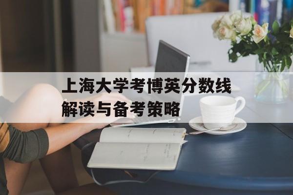 上海大学考博英分数线解读与备考策略
