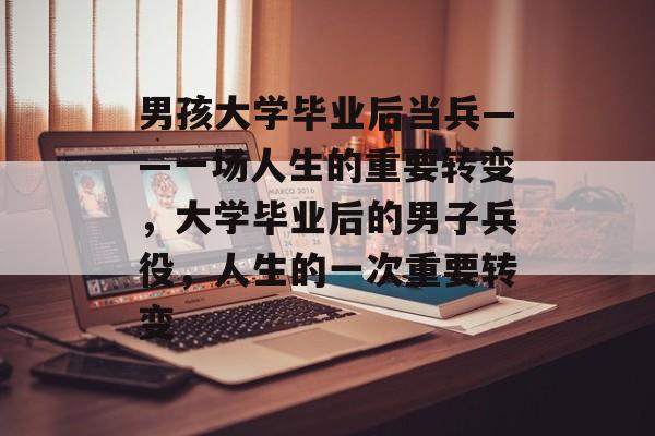男孩大学毕业后当兵——一场人生的重要转变，大学毕业后的男子兵役，人生的一次重要转变