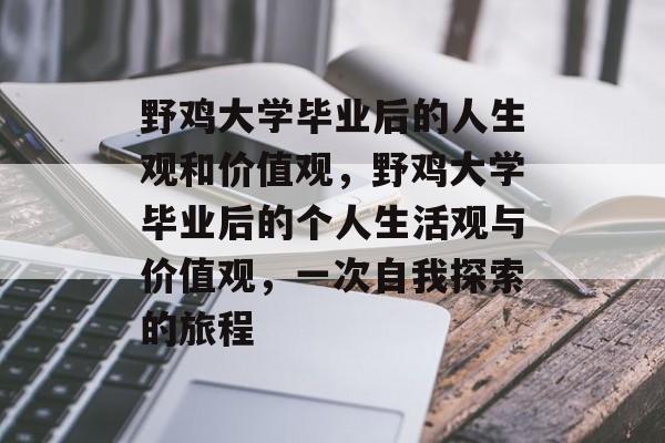 野鸡大学毕业后的人生观和价值观,野鸡大学毕业后的个人生活观与价值观,一次自我探索的旅程 野鸡大学毕业后的人生观和价值观,野鸡大学毕业后的个人生活观与价值观,一次自我探索的旅程