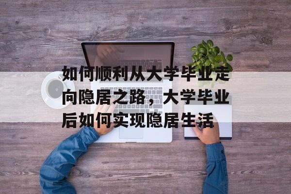 如何顺利从大学毕业走向隐居之路，大学毕业后如何实现隐居生活